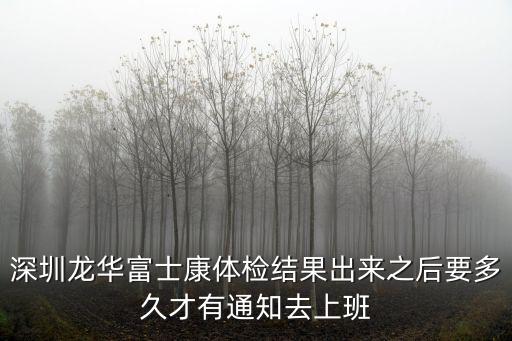 深圳龍華富士康體檢結果出來之后要多久才有通知去上班