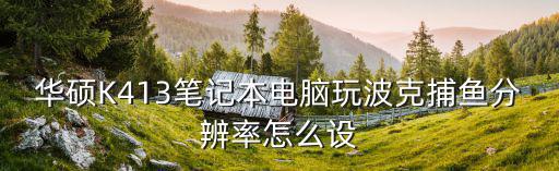 華碩K413筆記本電腦玩波克捕魚分辨率怎么設