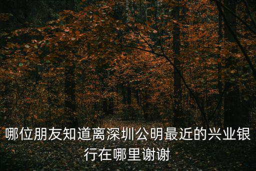 深圳公明興業銀行分行地址，哪位朋友知道離深圳公明最近的興業銀行在哪里謝謝