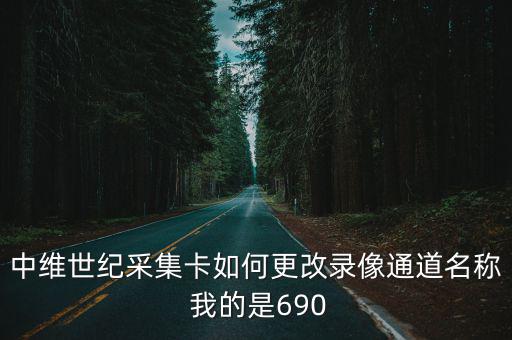 中維世紀采集卡如何更改錄像通道名稱 我的是690