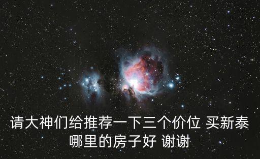 請大神們給推薦一下三個價位 買新泰哪里的房子好 謝謝