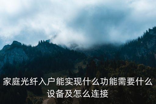 家庭光纖入戶能實現(xiàn)什么功能需要什么設(shè)備及怎么連接