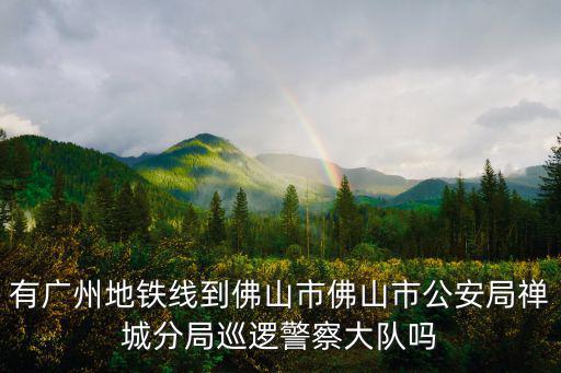 有廣州地鐵線到佛山市佛山市公安局禪城分局巡邏警察大隊(duì)嗎