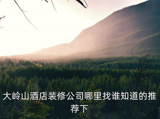 大嶺山酒店裝修公司哪里找誰知道的推薦下