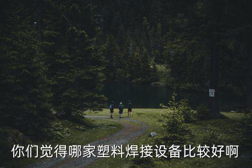 你們覺得哪家塑料焊接設備比較好啊