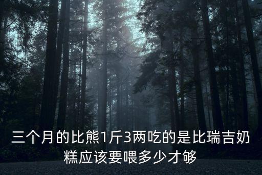 比瑞吉奶糕吃多少顆，三個半月的泰迪喂比瑞吉奶糕應(yīng)該喂多少顆用水泡么