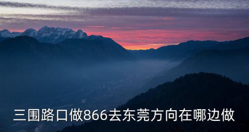 三圍路口做866去東莞方向在哪邊做