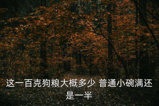 這一百克狗糧大概多少 普通小碗滿還是一半