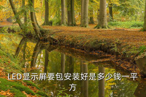 大型led顯示屏鋼架安裝價(jià)怎么算，LED顯示屏要包安裝好是多少錢一平方