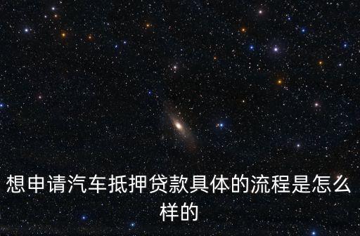 想申請汽車抵押貸款具體的流程是怎么樣的