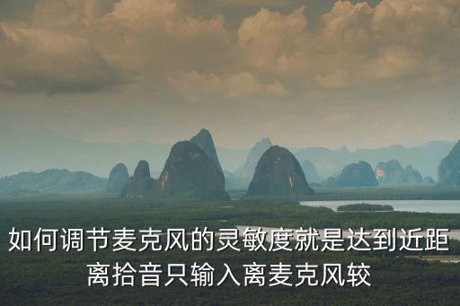 如何調節麥克風的靈敏度就是達到近距離拾音只輸入離麥克風較