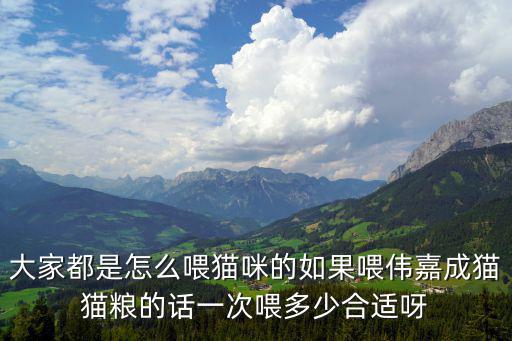 大家都是怎么喂貓咪的如果喂偉嘉成貓貓糧的話一次喂多少合適呀