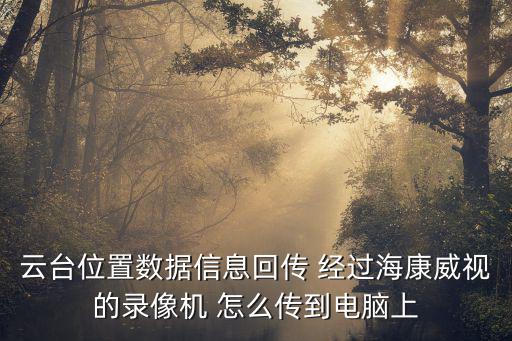 云臺位置數據信息回傳 經過海康威視的錄像機 怎么傳到電腦上