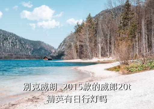 東莞2015威朗圖片，別克威朗  2015款的威郎20t精英有日行燈嗎