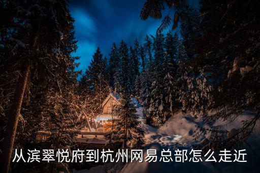 從濱翠悅府到杭州網易總部怎么走近