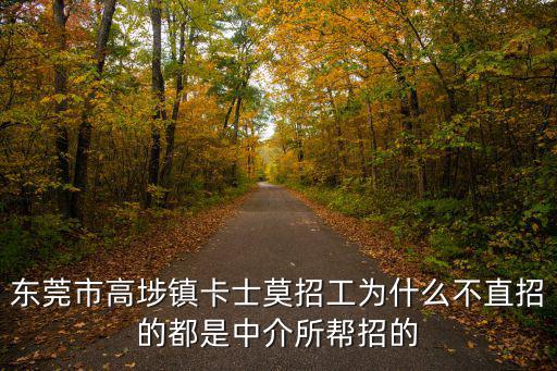 東莞市高埗鎮卡士莫招工為什么不直招的都是中介所幫招的