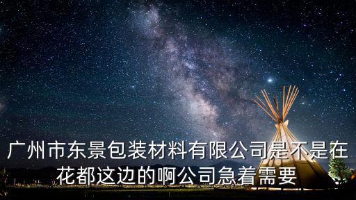 廣州代金膠，廣州市東景包裝材料有限公司是不是在花都這邊的啊公司急著需要