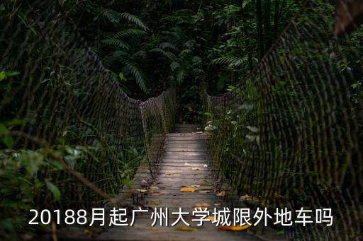 20188月起廣州大學(xué)城限外地車(chē)嗎