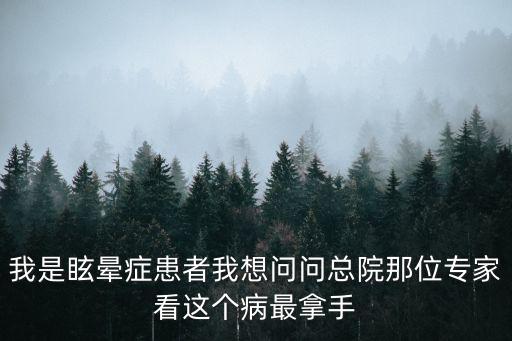 我是眩暈癥患者我想問問總院那位專家看這個病最拿手