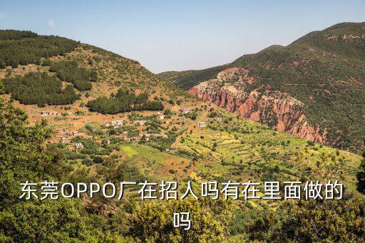 東莞OPPO廠在招人嗎有在里面做的嗎