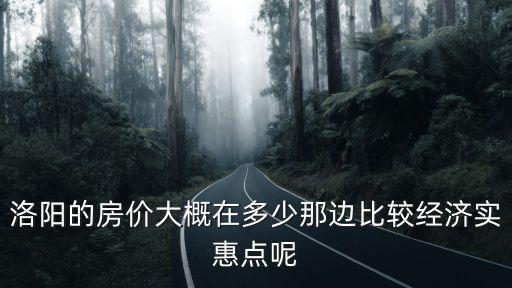 洛陽的房價大概在多少那邊比較經(jīng)濟實惠點呢