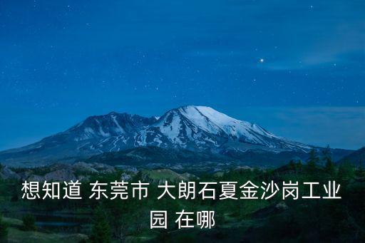 想知道 東莞市 大朗石夏金沙崗工業園 在哪