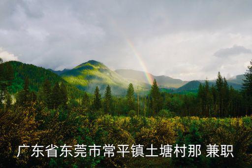 廣東省東莞市常平鎮土塘村那 兼職