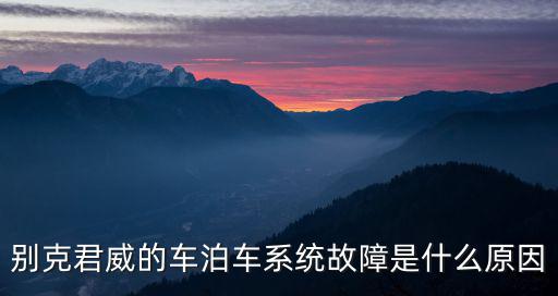 別克君威的車泊車系統故障是什么原因