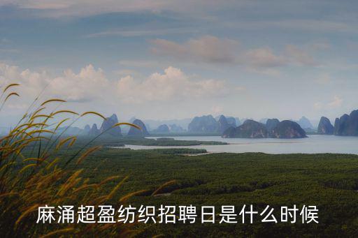 麻涌超盈紡織招聘日是什么時候