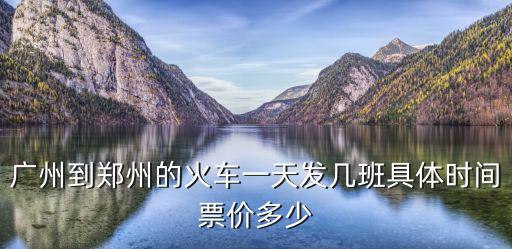 廣州到鄭州的火車一天發(fā)幾班具體時(shí)間票價(jià)多少