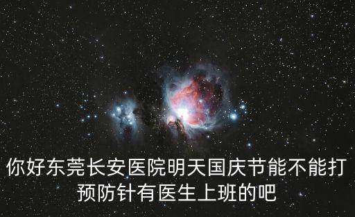 你好東莞長安醫院明天國慶節能不能打預防針有醫生上班的吧