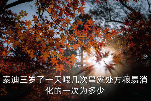 泰迪三歲了一天喂幾次皇家處方糧易消化的一次為多少