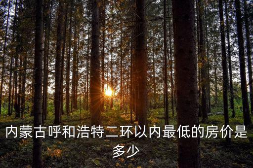 內蒙古呼和浩特二環以內最低的房價是多少