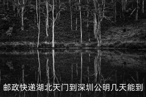 郵政快遞湖北天門到深圳公明幾天能到