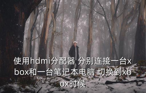 使用hdmi分配器 分別連接一臺xbox和一臺筆記本電腦 切換到xbox時候