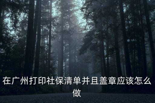 在廣州打印社保清單并且蓋章應該怎么做
