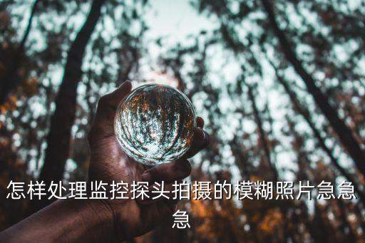 怎樣處理監(jiān)控探頭拍攝的模糊照片急急急