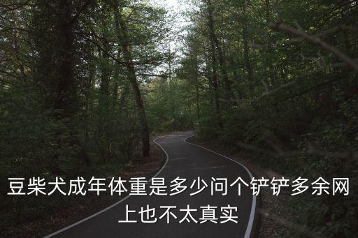 豆柴犬成年體重是多少問個鏟鏟多余網上也不太真實