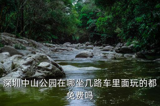 深圳中山公園在哪坐幾路車?yán)锩嫱娴亩济赓M(fèi)嗎