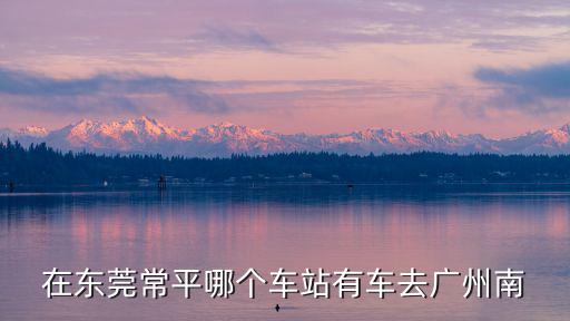 在東莞常平哪個車站有車去廣州南