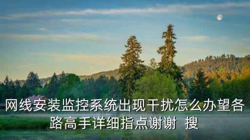網線安裝監控系統出現干擾怎么辦望各路高手詳細指點謝謝  搜