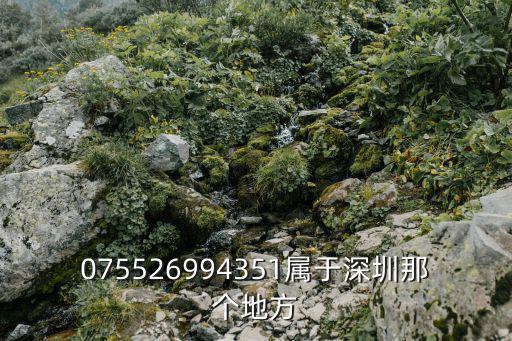 075526994351屬于深圳那個地方
