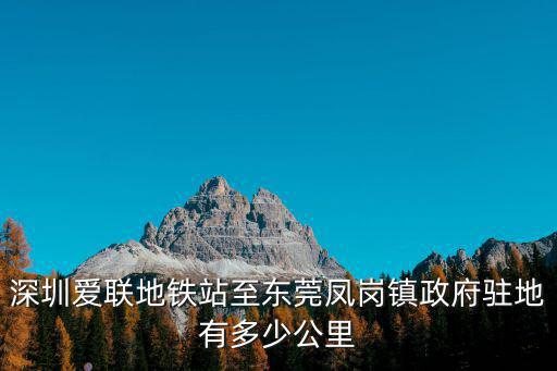 深圳愛聯地鐵站至東莞鳳崗鎮政府駐地有多少公里