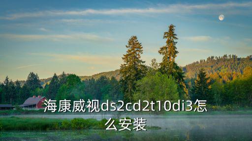 海康威視ds2cd2t10di3怎么安裝