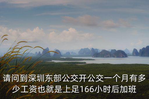 請(qǐng)問(wèn)到深圳東部公交開(kāi)公交一個(gè)月有多少工資也就是上足166小時(shí)后加班