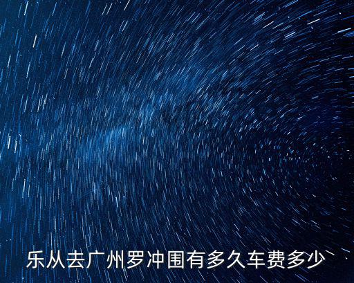 廣州到樂從坐大巴票價，樂從去廣州羅沖圍有多久車費多少