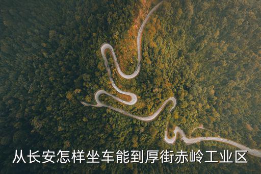 從長安怎樣坐車能到厚街赤嶺工業(yè)區(qū)