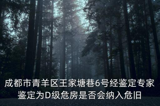 成都市青羊區王家塘巷6號經鑒定專家鑒定為D級危房是否會納入危舊
