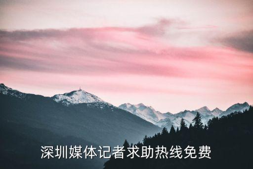 深圳媒體記者求助熱線免費