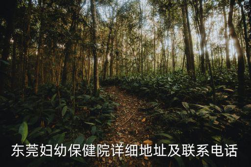 東莞婦幼保健院的電話號碼，東莞婦幼保健院詳細地址及聯系電話